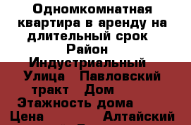 Одномкомнатная квартира в аренду на длительный срок › Район ­ Индустриальный › Улица ­ Павловский тракт › Дом ­ 225 › Этажность дома ­ 10 › Цена ­ 12 000 - Алтайский край, Барнаул г. Недвижимость » Квартиры аренда   